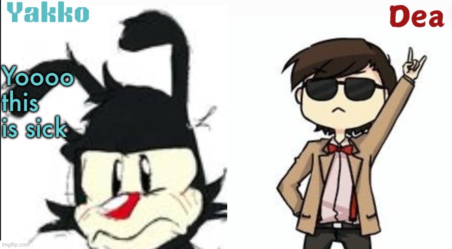 Dea and Yakko's shared temp | Yoooo this is sick | image tagged in dea and yakko's shared temp | made w/ Imgflip meme maker