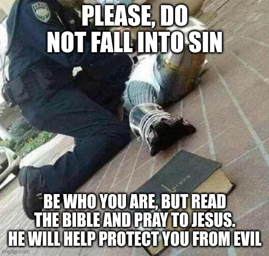 Arrested crusader reaching for book | PLEASE, DO NOT FALL INTO SIN BE WHO YOU ARE, BUT READ THE BIBLE AND PRAY TO JESUS. HE WILL HELP PROTECT YOU FROM EVIL | image tagged in arrested crusader reaching for book | made w/ Imgflip meme maker