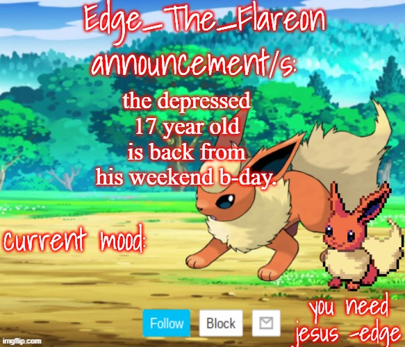 edge-the-flareon | the depressed 17 year old is back from his weekend b-day. | image tagged in edge-the-flareon | made w/ Imgflip meme maker