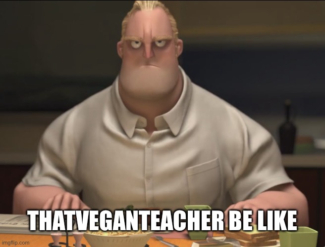 mr incredible staring | THATVEGANTEACHER BE LIKE | image tagged in mr incredible staring | made w/ Imgflip meme maker