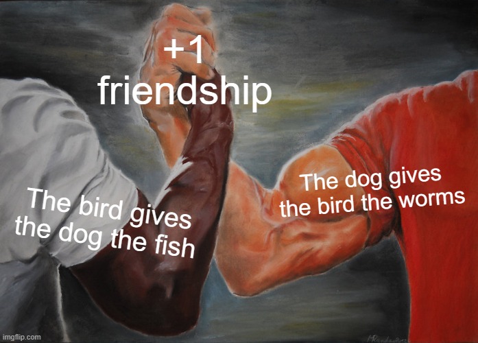 Epic Handshake Meme | +1 friendship; The dog gives the bird the worms; The bird gives the dog the fish | image tagged in memes,epic handshake | made w/ Imgflip meme maker