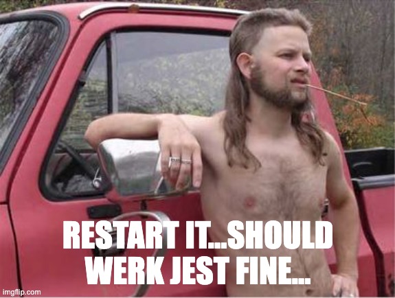 Restart | RESTART IT...SHOULD WERK JEST FINE... | image tagged in hillbilly mullet | made w/ Imgflip meme maker