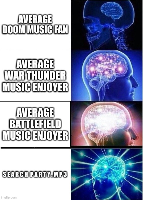 Pressure OST got me vibin like Minos' big shoe | AVERAGE DOOM MUSIC FAN; AVERAGE WAR THUNDER MUSIC ENJOYER; AVERAGE BATTLEFIELD MUSIC ENJOYER; S E A R C H  P A R T Y . M P 3 | image tagged in memes,expanding brain | made w/ Imgflip meme maker