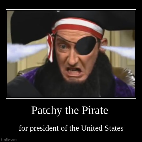 Patchy the Pirate | for president of the United States | image tagged in funny,demotivationals | made w/ Imgflip demotivational maker