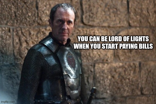 Stannis has issues | YOU CAN BE LORD OF LIGHTS WHEN YOU START PAYING BILLS | image tagged in asoiaf,a song of ice and fire,game of thrones,house of the dragon,science fiction,scifi | made w/ Imgflip meme maker