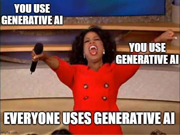 Oprah You Get A Meme | YOU USE GENERATIVE AI; YOU USE GENERATIVE AI; EVERYONE USES GENERATIVE AI | image tagged in memes,oprah you get a | made w/ Imgflip meme maker