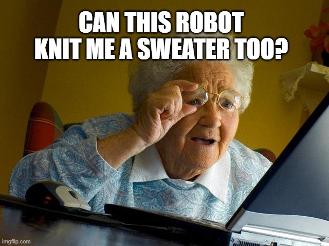 Grandma Finds The Internet Meme | CAN THIS ROBOT KNIT ME A SWEATER TOO? | image tagged in memes,grandma finds the internet | made w/ Imgflip meme maker