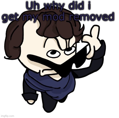 Sherlock | Uh why did i get my mod removed | image tagged in sherlock | made w/ Imgflip meme maker