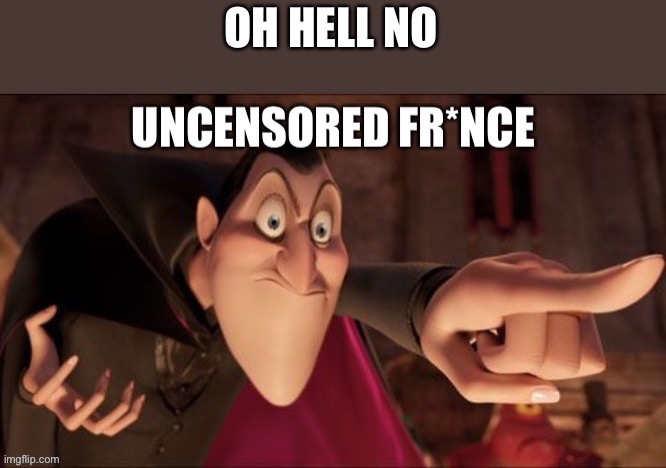 Uncensored fr*nce | OH HELL NO | image tagged in uncensored fr nce | made w/ Imgflip meme maker