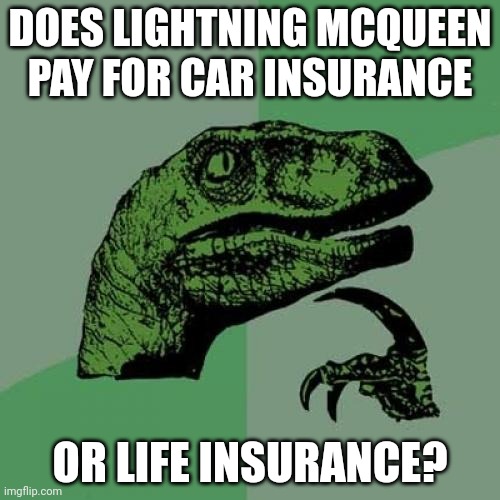 Philosoraptor Meme | DOES LIGHTNING MCQUEEN PAY FOR CAR INSURANCE; OR LIFE INSURANCE? | image tagged in memes,philosoraptor,shower thoughts,cars | made w/ Imgflip meme maker