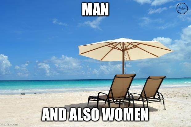 we're not being sexist here now | MAN; AND ALSO WOMEN | image tagged in beach | made w/ Imgflip meme maker