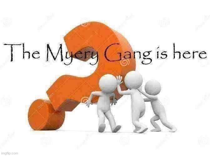 The Myery Gang is here | image tagged in the myery gang is here | made w/ Imgflip meme maker