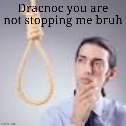 Man looking at noose | Dracnoc you are not stopping me bruh | image tagged in man looking at noose | made w/ Imgflip meme maker