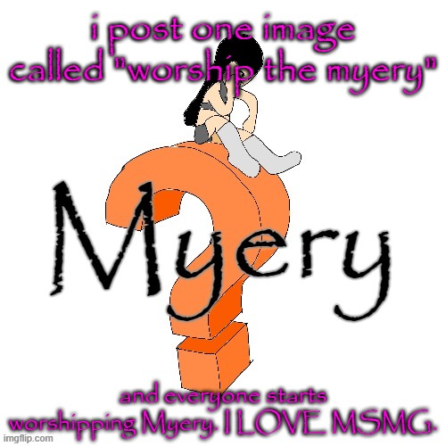 U52 Myery | i post one image called "worship the myery"; and everyone starts worshipping Myery. I LOVE MSMG. | image tagged in u52 myery | made w/ Imgflip meme maker