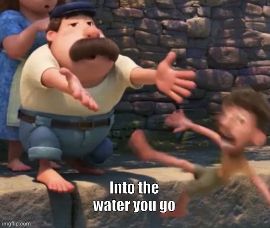 Throwing a child into water | Into the water you go | image tagged in throwing a child into water | made w/ Imgflip meme maker