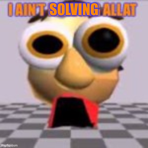 I aint reading allat | SOLVING | image tagged in i aint reading allat | made w/ Imgflip meme maker