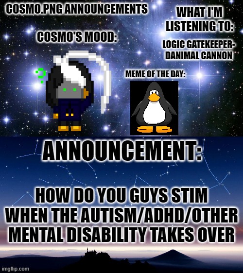 asking for a dumbass (myself) | LOGIC GATEKEEPER- DANIMAL CANNON; HOW DO YOU GUYS STIM WHEN THE AUTISM/ADHD/OTHER MENTAL DISABILITY TAKES OVER | image tagged in cosmo png announcement template | made w/ Imgflip meme maker