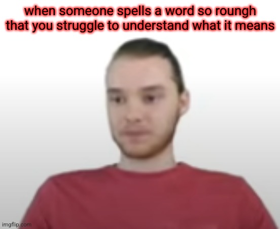 disappointed mike | when someone spells a word so roungh that you struggle to understand what it means | image tagged in disappointed mike | made w/ Imgflip meme maker