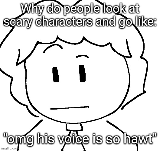 ayo? | Why do people look at scary characters and go like:; "omg his voice is so hawt" | image tagged in ayo | made w/ Imgflip meme maker