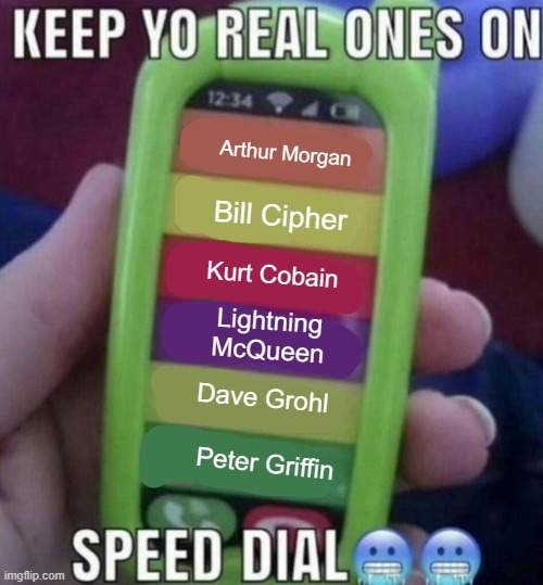 keep yo real ones on speed dial | Arthur Morgan; Bill Cipher; Kurt Cobain; Lightning McQueen; Dave Grohl; Peter Griffin | image tagged in keep yo real ones on speed dial | made w/ Imgflip meme maker