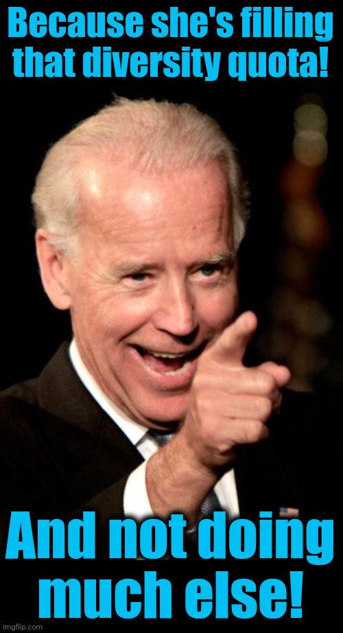 Smilin Biden Meme | Because she's filling that diversity quota! And not doing
much else! | image tagged in memes,smilin biden | made w/ Imgflip meme maker