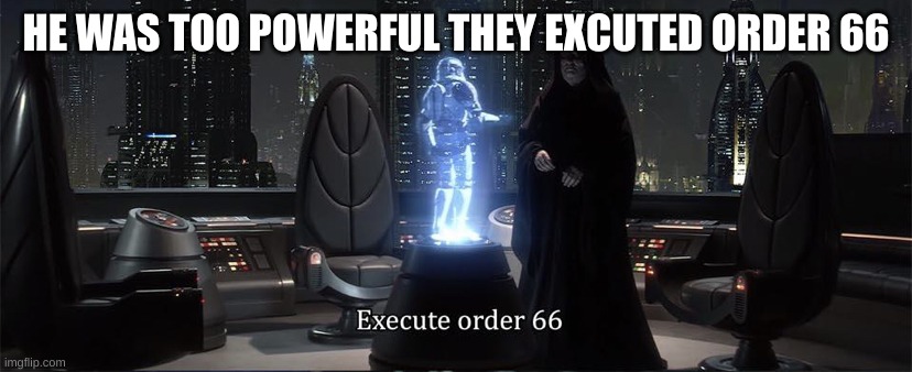 Execute Order 66 | HE WAS TOO POWERFUL THEY EXCUTED ORDER 66 | image tagged in execute order 66 | made w/ Imgflip meme maker