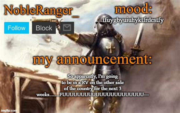NobleRanger_ announcement template 2 | tfuygbyuiuhyktfrdestfy; So apparently, I'm going to be in a RV on the other side of the country for the next 3 weeks........FUUUUUUUUUUUUUUUUUUUUUU--- | image tagged in nobleranger_ announcement template 2 | made w/ Imgflip meme maker
