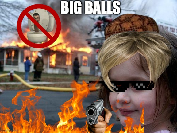 Disaster Girl | BIG BALLS | image tagged in memes,disaster girl | made w/ Imgflip meme maker