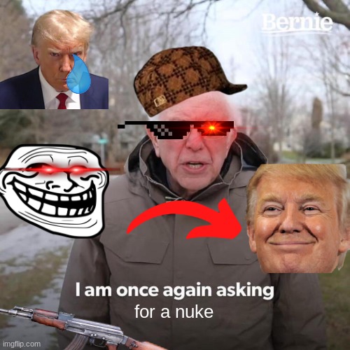 Bernie I Am Once Again Asking For Your Support Meme | for a nuke | image tagged in memes,bernie i am once again asking for your support | made w/ Imgflip meme maker