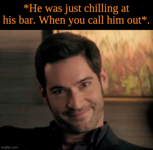 Lucifer Morningstar. RP. | *He was just chilling at his bar. When you call him out*. | image tagged in lucifer,rp real quick | made w/ Imgflip meme maker