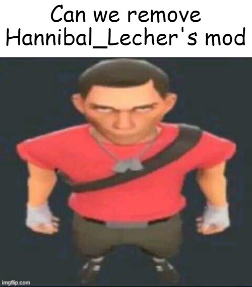 Scout stare | Can we remove Hannibal_Lecher's mod | image tagged in scout stare | made w/ Imgflip meme maker