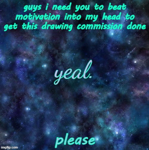 yeal. | guys i need you to beat motivation into my head to get this drawing commission done; please | image tagged in yeal | made w/ Imgflip meme maker