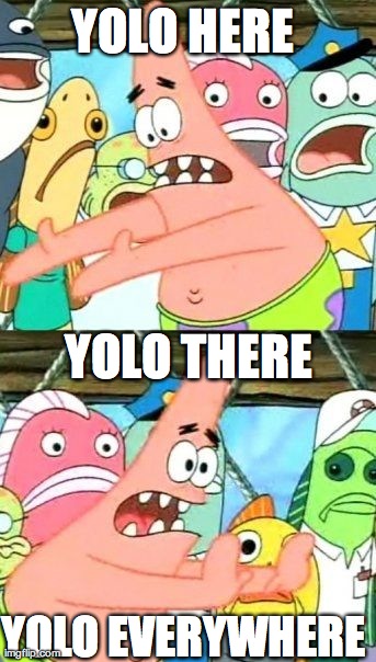 all around you !!! | YOLO HERE  YOLO THERE  YOLO EVERYWHERE | image tagged in memes,put it somewhere else patrick | made w/ Imgflip meme maker