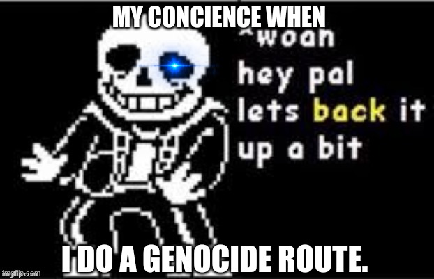 Hold Up Sans | MY CONCIENCE WHEN; I DO A GENOCIDE ROUTE. | image tagged in hold up sans | made w/ Imgflip meme maker