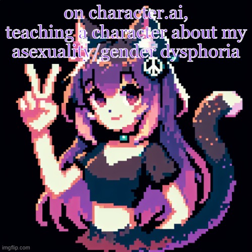 catgirl with peace sign | on character.ai, teaching a character about my asexuality/gender dysphoria | image tagged in catgirl with peace sign | made w/ Imgflip meme maker