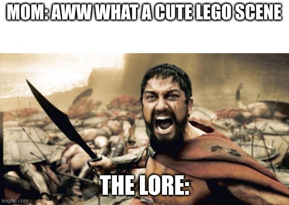 Sparta Leonidas | MOM: AWW WHAT A CUTE LEGO SCENE; THE LORE: | image tagged in memes,sparta leonidas | made w/ Imgflip meme maker