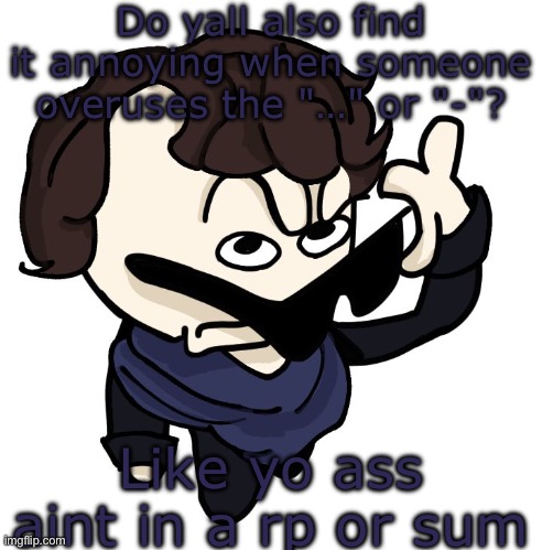 Sherlock | Do yall also find it annoying when someone overuses the "…" or "-"? Like yo ass aint in a rp or sum | image tagged in sherlock | made w/ Imgflip meme maker