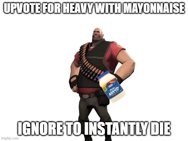 UPVOTE FOR HEAVY WITH MAYONNAISE; IGNORE TO INSTANTLY DIE | image tagged in heavy | made w/ Imgflip meme maker