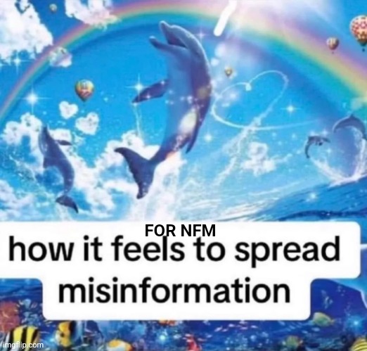 How it feels to spread misinformation | FOR NFM | image tagged in how it feels to spread misinformation | made w/ Imgflip meme maker