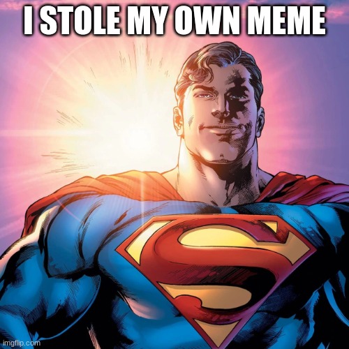 Superman Smiling | I STOLE MY OWN MEME | image tagged in superman smiling | made w/ Imgflip meme maker