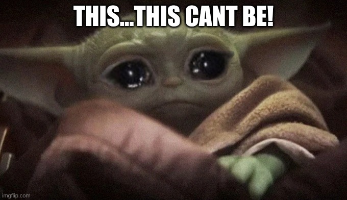 Crying Baby Yoda | THIS...THIS CANT BE! | image tagged in crying baby yoda | made w/ Imgflip meme maker