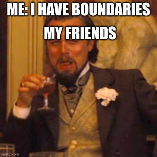 Laughing Leo Meme | MY FRIENDS; ME: I HAVE BOUNDARIES | image tagged in memes,laughing leo | made w/ Imgflip meme maker