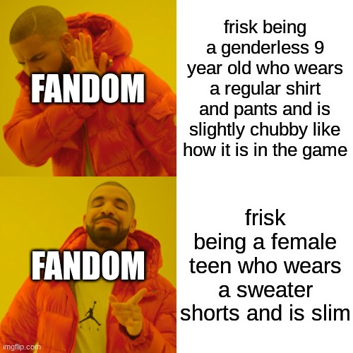 Drake Hotline Bling Meme | frisk being a genderless 9 year old who wears a regular shirt and pants and is slightly chubby like how it is in the game; FANDOM; frisk being a female teen who wears a sweater shorts and is slim; FANDOM | image tagged in memes,drake hotline bling | made w/ Imgflip meme maker