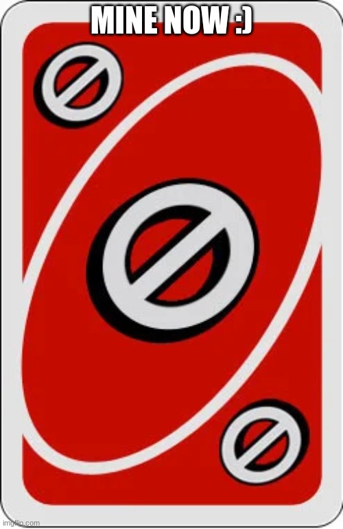 Uno skip card | MINE NOW :) | image tagged in uno skip card | made w/ Imgflip meme maker