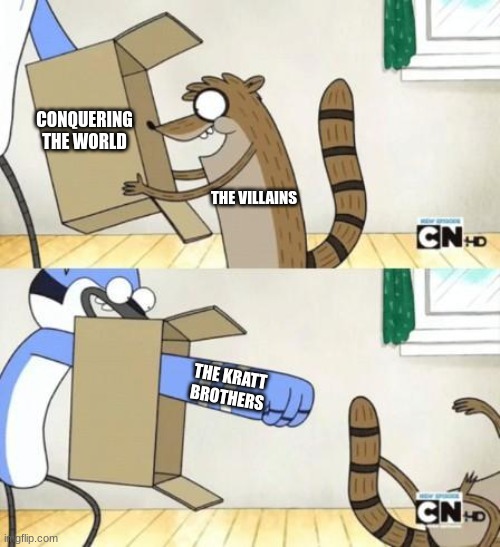 Mordecai Punches Rigby Through a Box | CONQUERING THE WORLD; THE VILLAINS; THE KRATT BROTHERS | image tagged in mordecai punches rigby through a box,wild kratts | made w/ Imgflip meme maker