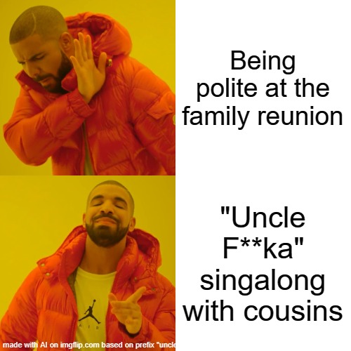 lol south park | Being polite at the family reunion; "Uncle F**ka" singalong with cousins | image tagged in memes,drake hotline bling | made w/ Imgflip meme maker