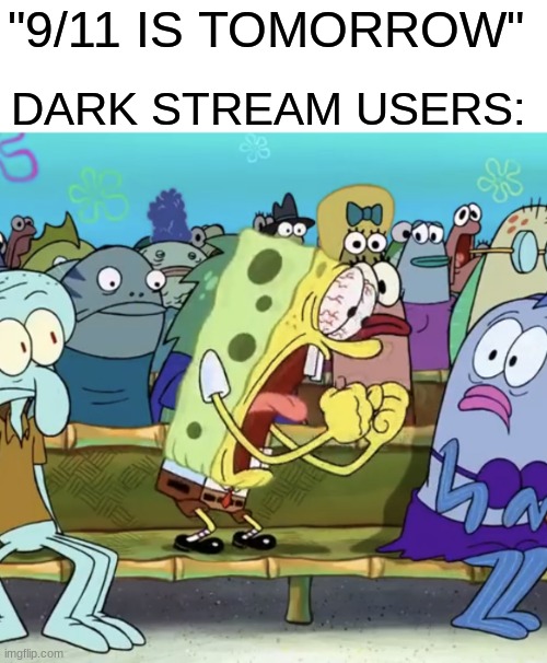 "H*ll Ya NINE ELEVEN!" | DARK STREAM USERS:; "9/11 IS TOMORROW" | image tagged in sponge bob yelling | made w/ Imgflip meme maker