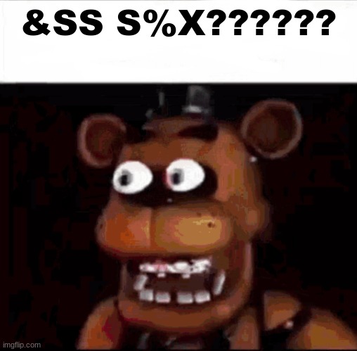 Shocked Freddy Fazbear | &SS S%X?????? | image tagged in shocked freddy fazbear | made w/ Imgflip meme maker