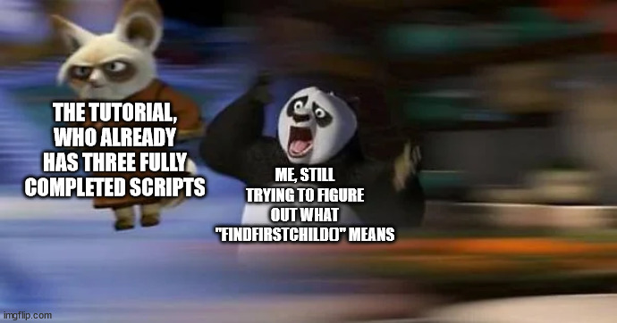 Roblox coding in a nutshell | THE TUTORIAL, WHO ALREADY HAS THREE FULLY COMPLETED SCRIPTS; ME, STILL TRYING TO FIGURE OUT WHAT "FINDFIRSTCHILD()" MEANS | image tagged in confused po,roblox,coding | made w/ Imgflip meme maker