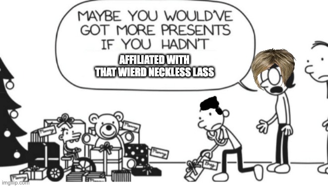 SMG5's parents are just @$$holes! (dont worry about manny) | AFFILIATED WITH THAT WIERD NECKLESS LASS | image tagged in greg heffley | made w/ Imgflip meme maker